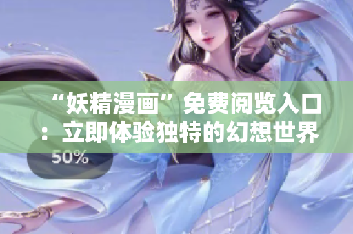 “妖精漫画”免费阅览入口：立即体验独特的幻想世界
