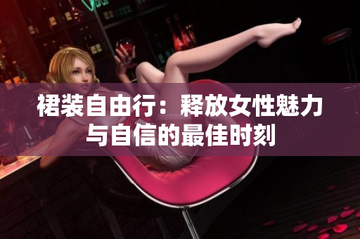 裙装自由行：释放女性魅力与自信的最佳时刻