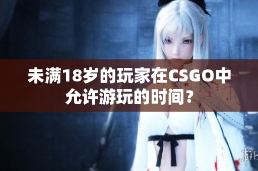 未满18岁的玩家在CSGO中允许游玩的时间？