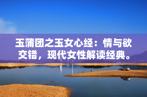 玉蒲团之玉女心经：情与欲交错，现代女性解读经典。