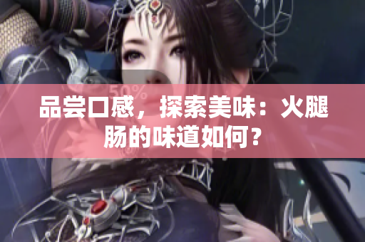 品尝口感，探索美味：火腿肠的味道如何？