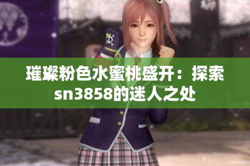 璀璨粉色水蜜桃盛开：探索sn3858的迷人之处