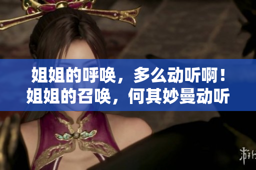 姐姐的呼唤，多么动听啊！姐姐的召唤，何其妙曼动听？