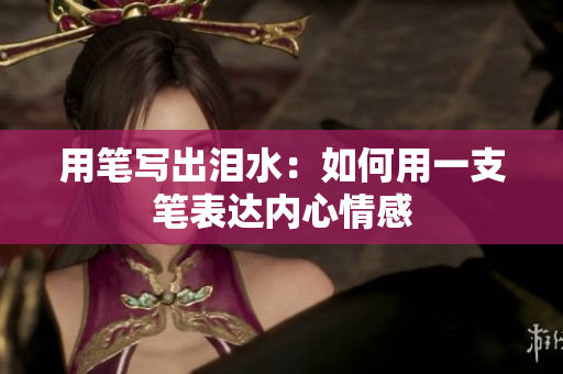 用笔写出泪水：如何用一支笔表达内心情感