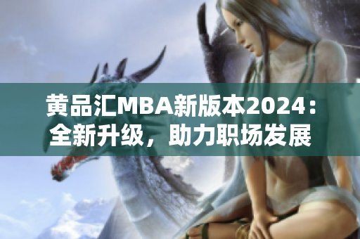 黄品汇MBA新版本2024：全新升级，助力职场发展