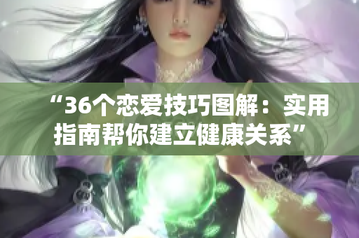 “36个恋爱技巧图解：实用指南帮你建立健康关系”