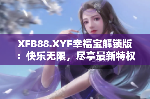 XFB88.XYF幸福宝解锁版：快乐无限，尽享最新特权