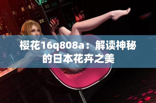 樱花16q808a：解读神秘的日本花卉之美