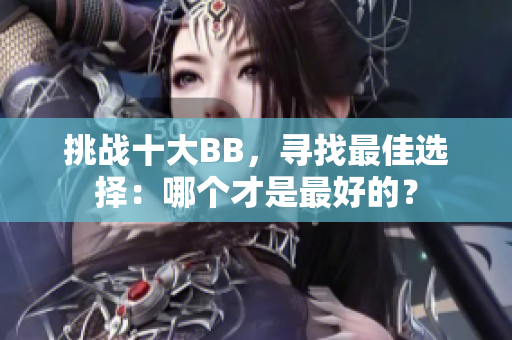 挑战十大BB，寻找最佳选择：哪个才是最好的？