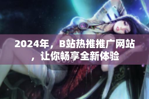 2024年，B站热推推广网站，让你畅享全新体验