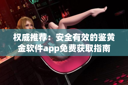 权威推荐：安全有效的鉴黄金软件app免费获取指南