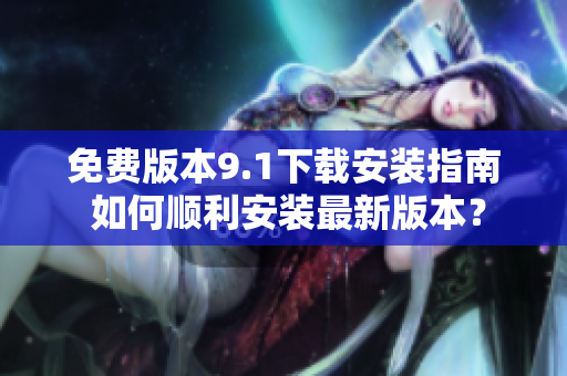 免费版本9.1下载安装指南 如何顺利安装最新版本？