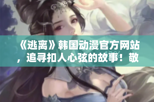 《逃离》韩国动漫官方网站，追寻扣人心弦的故事！敬请期待！