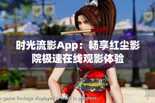 时光流影App：畅享红尘影院极速在线观影体验