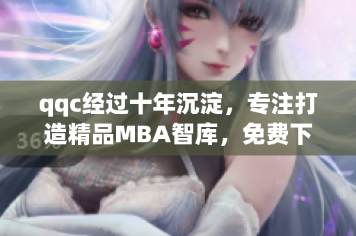 qqc经过十年沉淀，专注打造精品MBA智库，免费下载学习资源