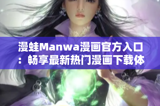 漫蛙Manwa漫画官方入口：畅享最新热门漫画下载体验