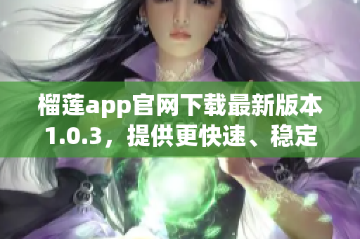 榴莲app官网下载最新版本1.0.3，提供更快速、稳定的下载体验