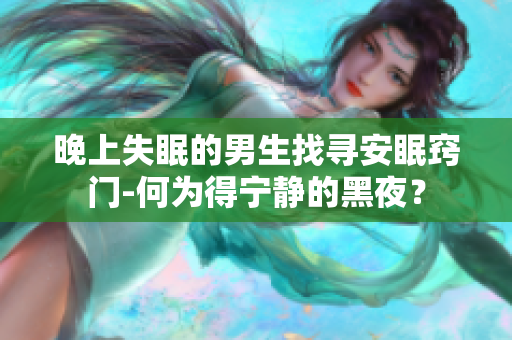 晚上失眠的男生找寻安眠窍门-何为得宁静的黑夜？