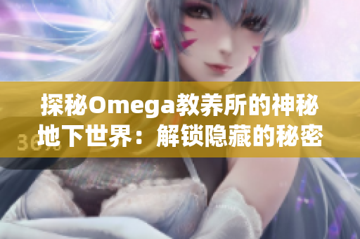 探秘Omega教养所的神秘地下世界：解锁隐藏的秘密与未知领域