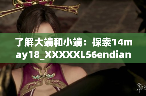 了解大端和小端：探索14may18_XXXXXL56endian的基础知识