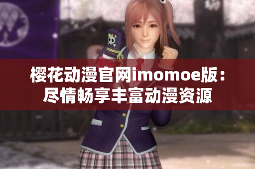 樱花动漫官网imomoe版：尽情畅享丰富动漫资源