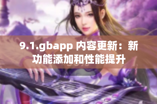9.1.gbapp 内容更新：新功能添加和性能提升