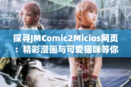 探寻JMComic2Micios网页：精彩漫画与可爱猫咪等你发现