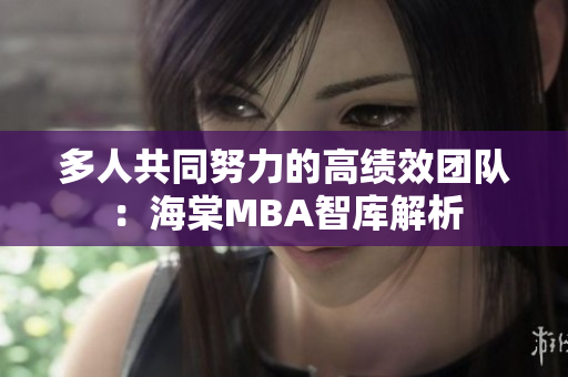 多人共同努力的高绩效团队：海棠MBA智库解析