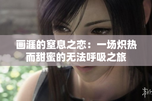 画涯的窒息之恋：一场炽热而甜蜜的无法呼吸之旅