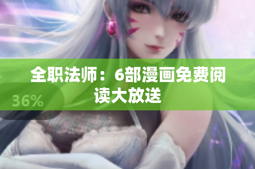 全职法师：6部漫画免费阅读大放送