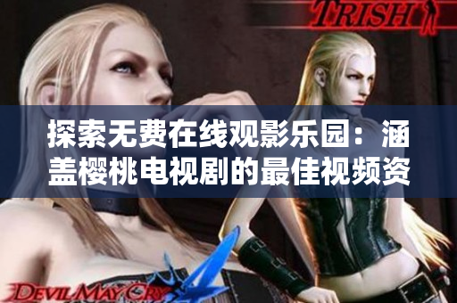 探索无费在线观影乐园：涵盖樱桃电视剧的最佳视频资源