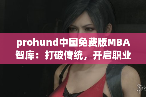 prohund中国免费版MBA智库：打破传统，开启职业发展新征程