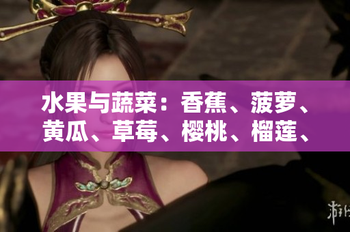 水果与蔬菜：香蕉、菠萝、黄瓜、草莓、樱桃、榴莲、茄子，多姿多彩的风味体验