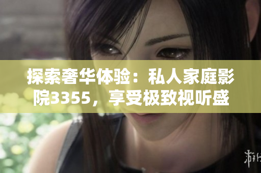探索奢华体验：私人家庭影院3355，享受极致视听盛宴