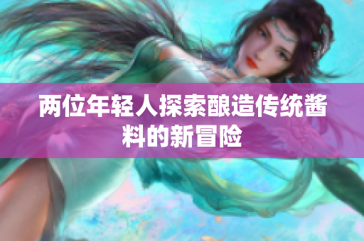 两位年轻人探索酿造传统酱料的新冒险