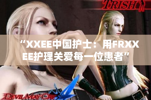 “XXEE中国护士：用FRXXEE护理关爱每一位患者”