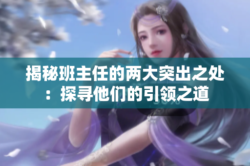 揭秘班主任的两大突出之处：探寻他们的引领之道