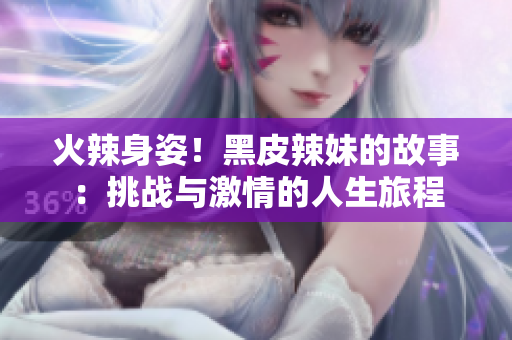 火辣身姿！黑皮辣妹的故事：挑战与激情的人生旅程
