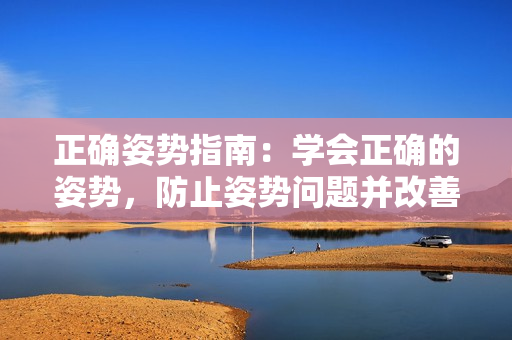 正确姿势指南：学会正确的姿势，防止姿势问题并改善身体状况