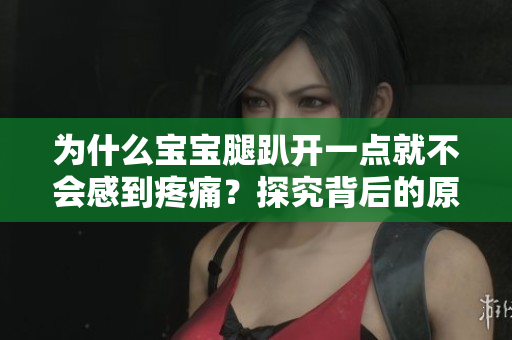 为什么宝宝腿趴开一点就不会感到疼痛？探究背后的原因