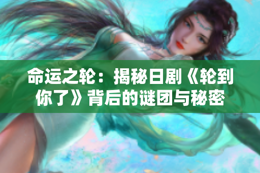 命运之轮：揭秘日剧《轮到你了》背后的谜团与秘密