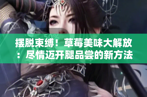 摆脱束缚！草莓美味大解放：尽情迈开腿品尝的新方法