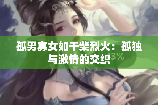 孤男寡女如干柴烈火：孤独与激情的交织