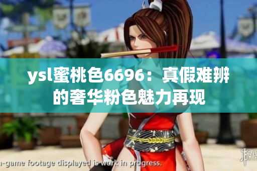 ysl蜜桃色6696：真假难辨的奢华粉色魅力再现