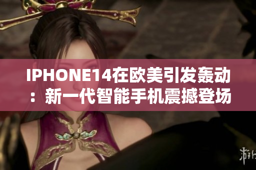 IPHONE14在欧美引发轰动：新一代智能手机震撼登场
