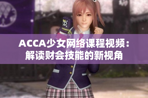 ACCA少女网络课程视频：解读财会技能的新视角