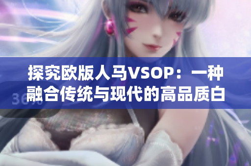 探究欧版人马VSOP：一种融合传统与现代的高品质白兰地创新体验