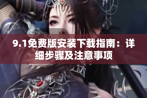 9.1免费版安装下载指南：详细步骤及注意事项