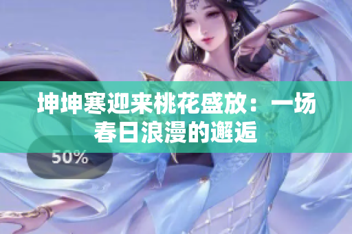 坤坤寒迎来桃花盛放：一场春日浪漫的邂逅