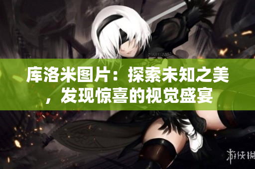 库洛米图片：探索未知之美，发现惊喜的视觉盛宴